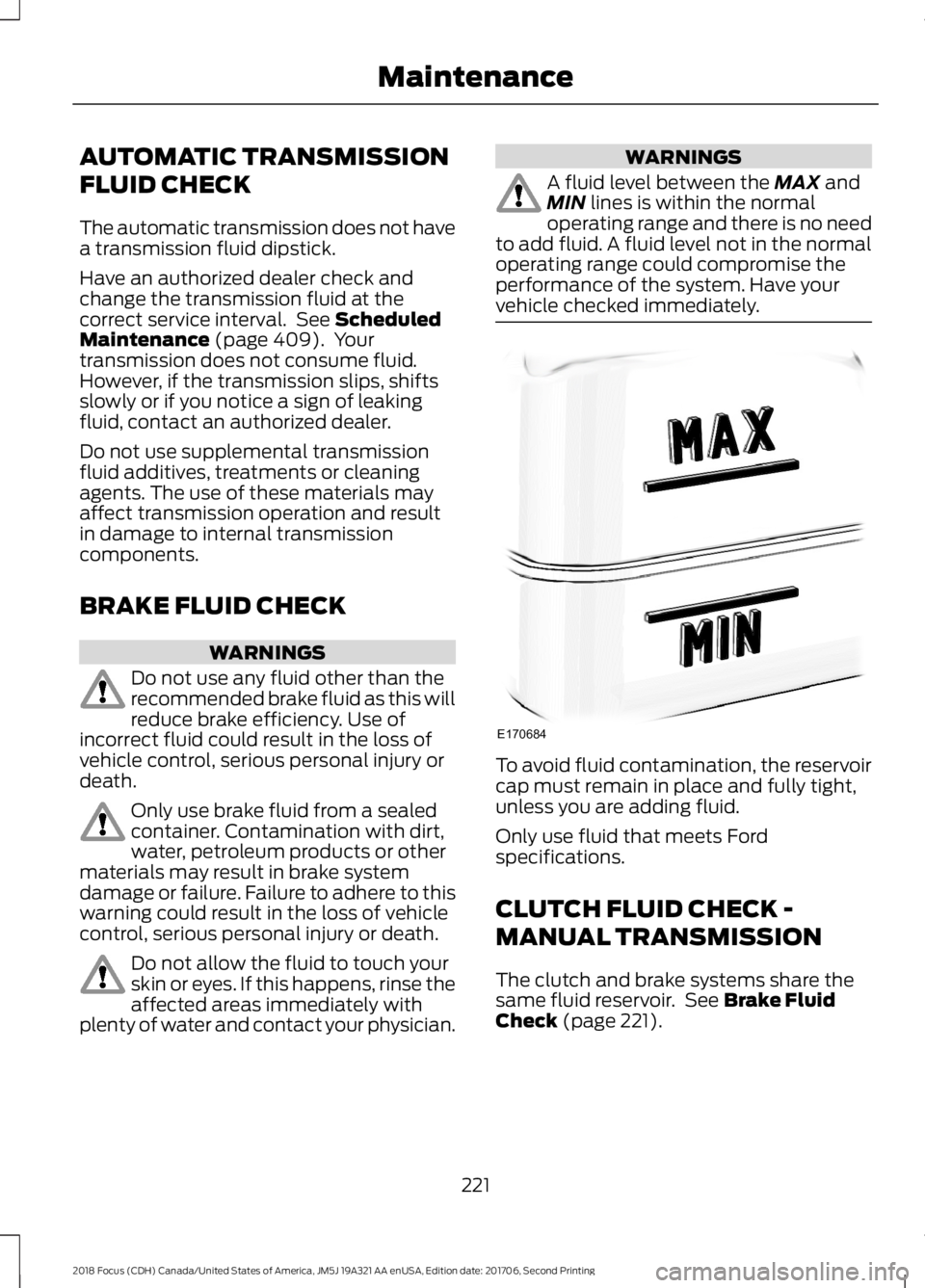FORD FOCUS 2018 Owners Manual AUTOMATIC TRANSMISSION
FLUID CHECK
The automatic transmission does not havea transmission fluid dipstick.
Have an authorized dealer check andchange the transmission fluid at thecorrect service interva FORD FOCUS 2018 Owners Manual AUTOMATIC TRANSMISSION
FLUID CHECK
The automatic transmission does not havea transmission fluid dipstick.
Have an authorized dealer check andchange the transmission fluid at thecorrect service interva