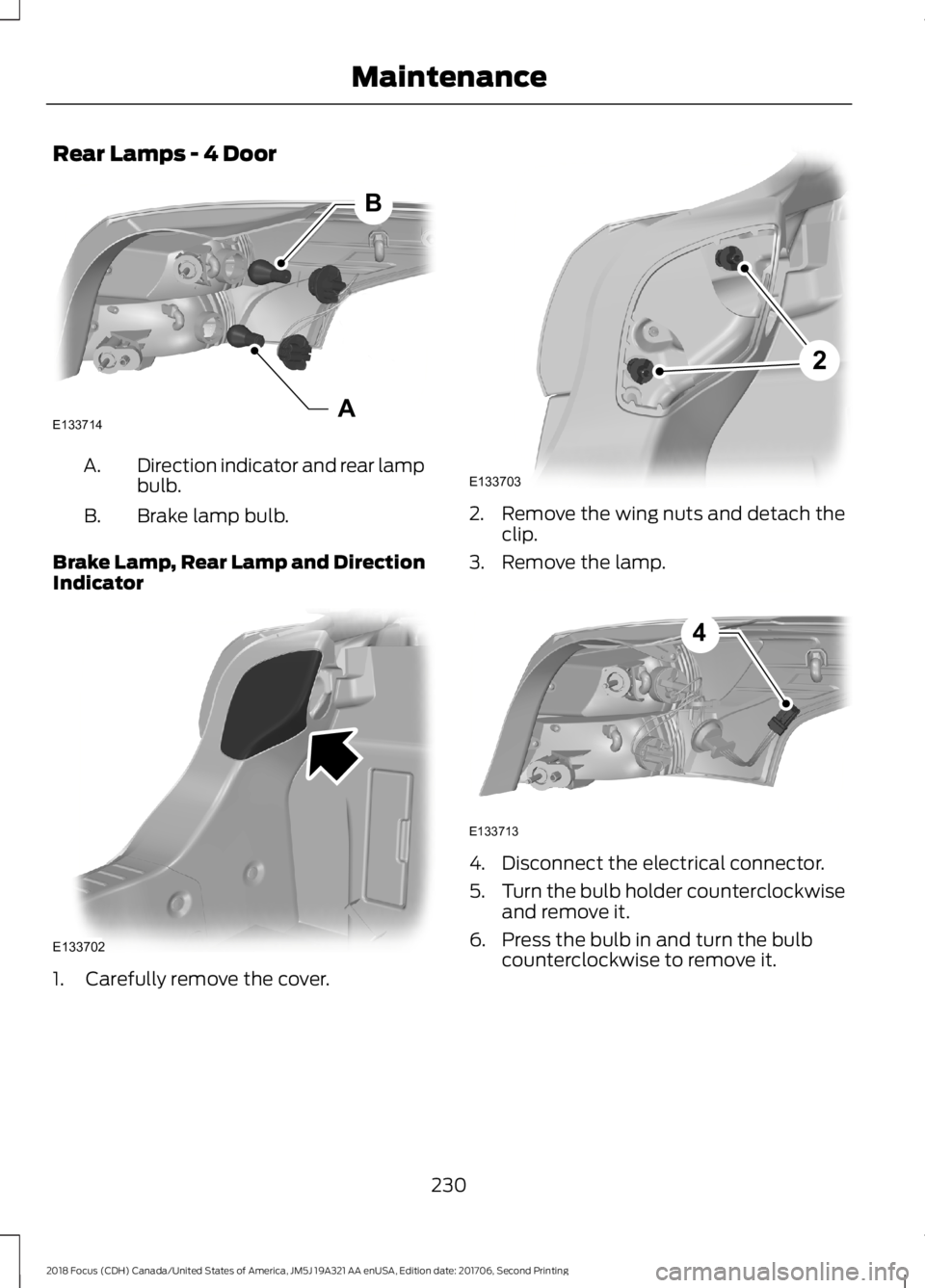 FORD FOCUS 2018 Owners Manual Rear Lamps - 4 Door
Direction indicator and rear lampbulb.A.
Brake lamp bulb.B.
Brake Lamp, Rear Lamp and DirectionIndicator
1.Carefully remove the cover.
2.Remove the wing nuts and detach theclip.
3. FORD FOCUS 2018 Owners Manual Rear Lamps - 4 Door
Direction indicator and rear lampbulb.A.
Brake lamp bulb.B.
Brake Lamp, Rear Lamp and DirectionIndicator
1.Carefully remove the cover.
2.Remove the wing nuts and detach theclip.
3.