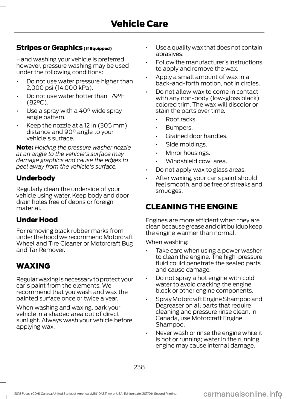 FORD FOCUS 2018 Owners Manual Stripes or Graphics (If Equipped)
Hand washing your vehicle is preferredhowever, pressure washing may be usedunder the following conditions:
•Do not use water pressure higher than2,000 psi (14,000 k FORD FOCUS 2018 Owners Manual Stripes or Graphics (If Equipped)
Hand washing your vehicle is preferredhowever, pressure washing may be usedunder the following conditions:
•Do not use water pressure higher than2,000 psi (14,000 k
