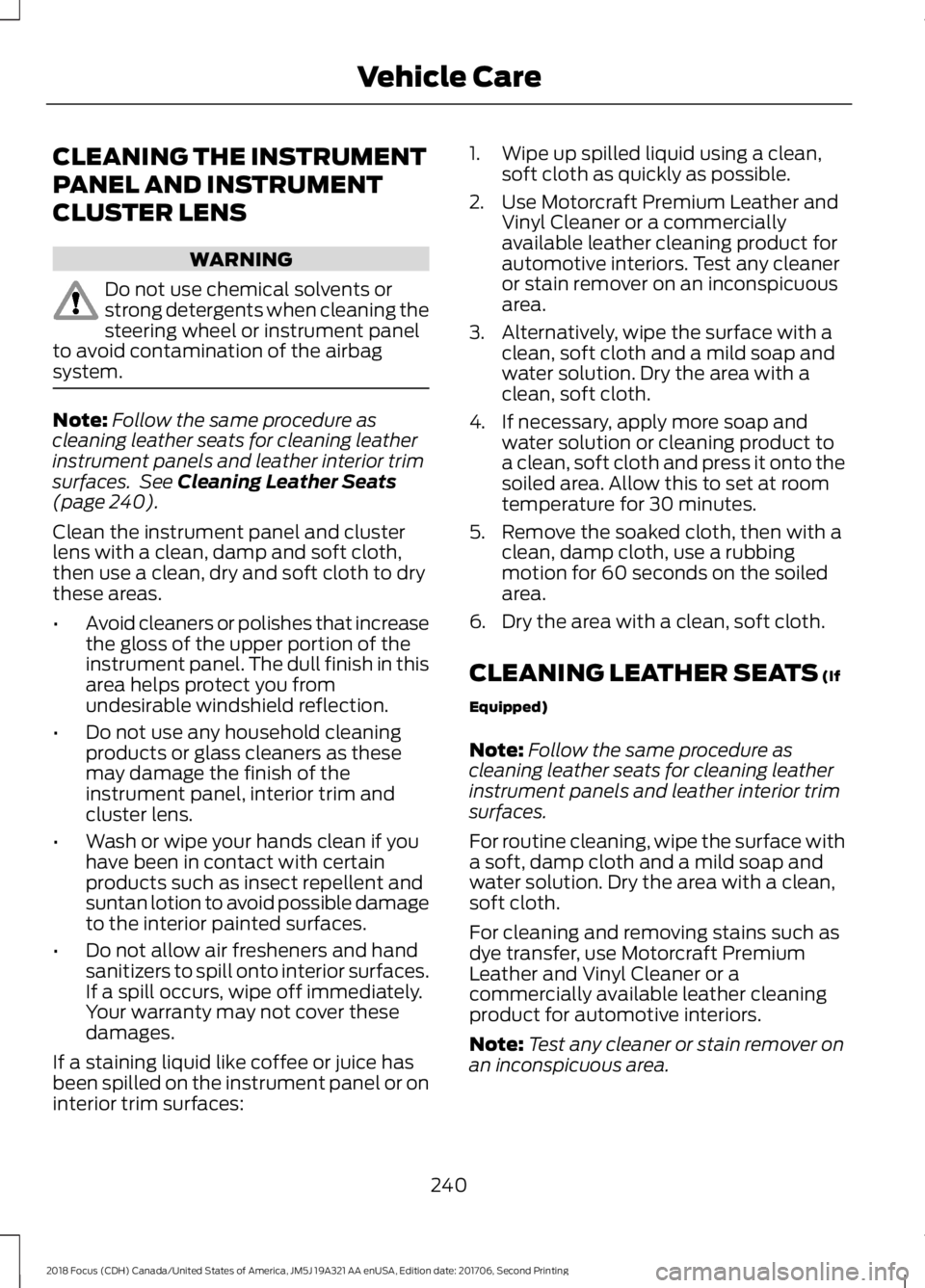 FORD FOCUS 2018 Owners Manual CLEANING THE INSTRUMENT
PANEL AND INSTRUMENT
CLUSTER LENS
WARNING
Do not use chemical solvents orstrong detergents when cleaning thesteering wheel or instrument panelto avoid contamination of the airb FORD FOCUS 2018 Owners Manual CLEANING THE INSTRUMENT
PANEL AND INSTRUMENT
CLUSTER LENS
WARNING
Do not use chemical solvents orstrong detergents when cleaning thesteering wheel or instrument panelto avoid contamination of the airb