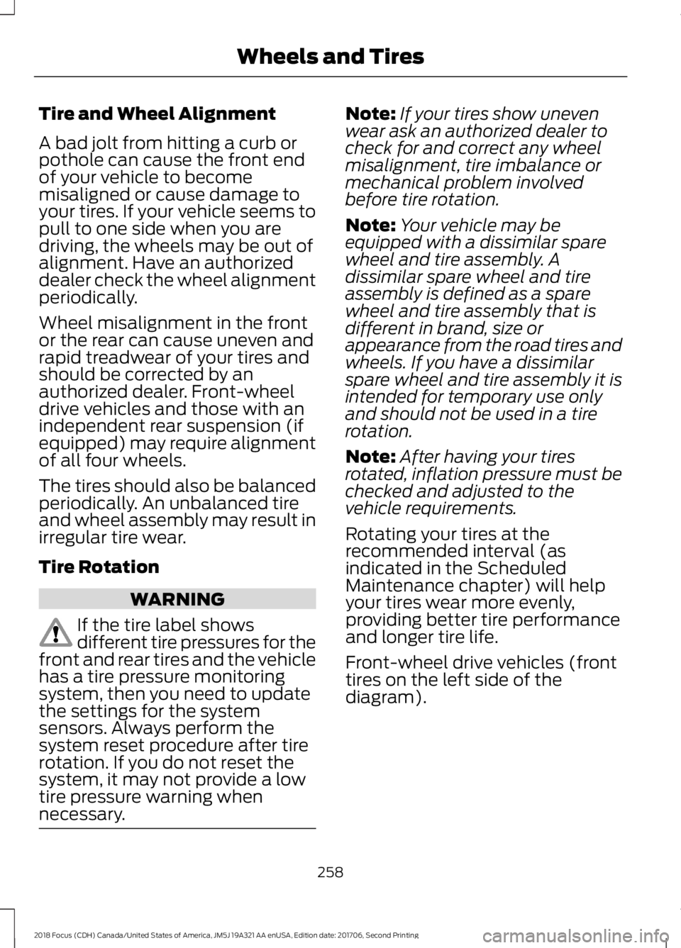 FORD FOCUS 2018 Owners Manual Tire and Wheel Alignment
A bad jolt from hitting a curb orpothole can cause the front endof your vehicle to becomemisaligned or cause damage toyour tires. If your vehicle seems topull to one side when FORD FOCUS 2018 Owners Manual Tire and Wheel Alignment
A bad jolt from hitting a curb orpothole can cause the front endof your vehicle to becomemisaligned or cause damage toyour tires. If your vehicle seems topull to one side when