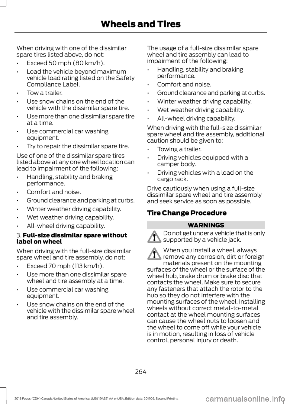 FORD FOCUS 2018 Owners Manual When driving with one of the dissimilarspare tires listed above, do not:
•Exceed 50 mph (80 km/h).
•Load the vehicle beyond maximumvehicle load rating listed on the SafetyCompliance Label.
•Tow FORD FOCUS 2018 Owners Manual When driving with one of the dissimilarspare tires listed above, do not:
•Exceed 50 mph (80 km/h).
•Load the vehicle beyond maximumvehicle load rating listed on the SafetyCompliance Label.
•Tow
