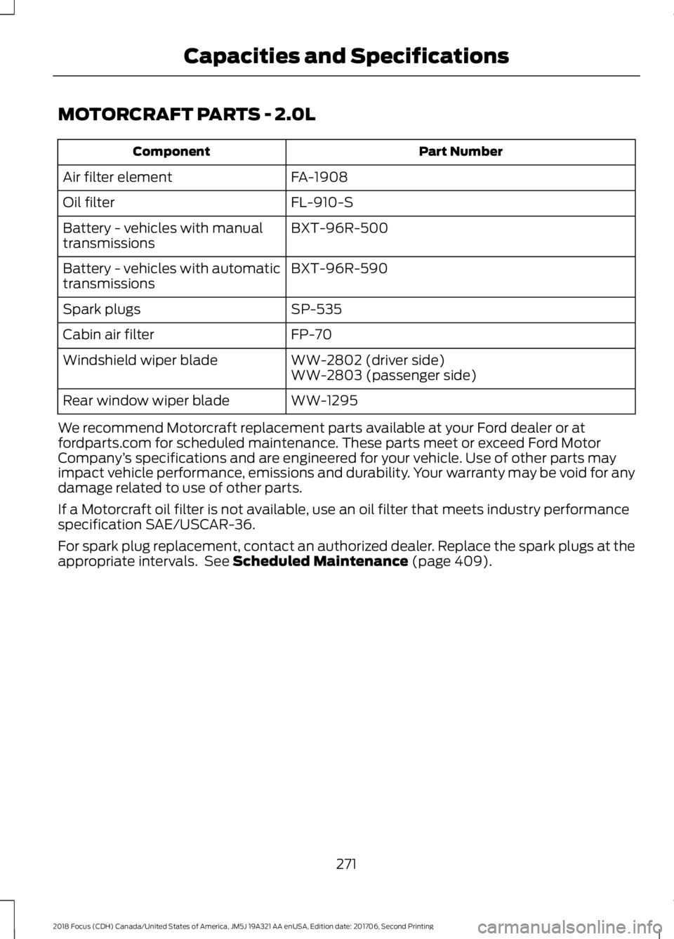 FORD FOCUS 2018  Owners Manual MOTORCRAFT PARTS - 2.0L
Part NumberComponent
FA-1908Air filter element
FL-910-SOil filter
BXT-96R-500Battery - vehicles with manualtransmissions
BXT-96R-590Battery - vehicles with automatictransmissio