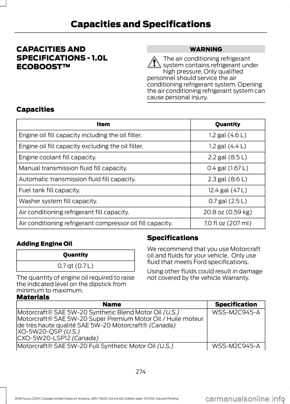 FORD FOCUS 2018  Owners Manual CAPACITIES AND
SPECIFICATIONS - 1.0L
ECOBOOST™
WARNING
The air conditioning refrigerantsystem contains refrigerant underhigh pressure. Only qualifiedpersonnel should service the airconditioning refr