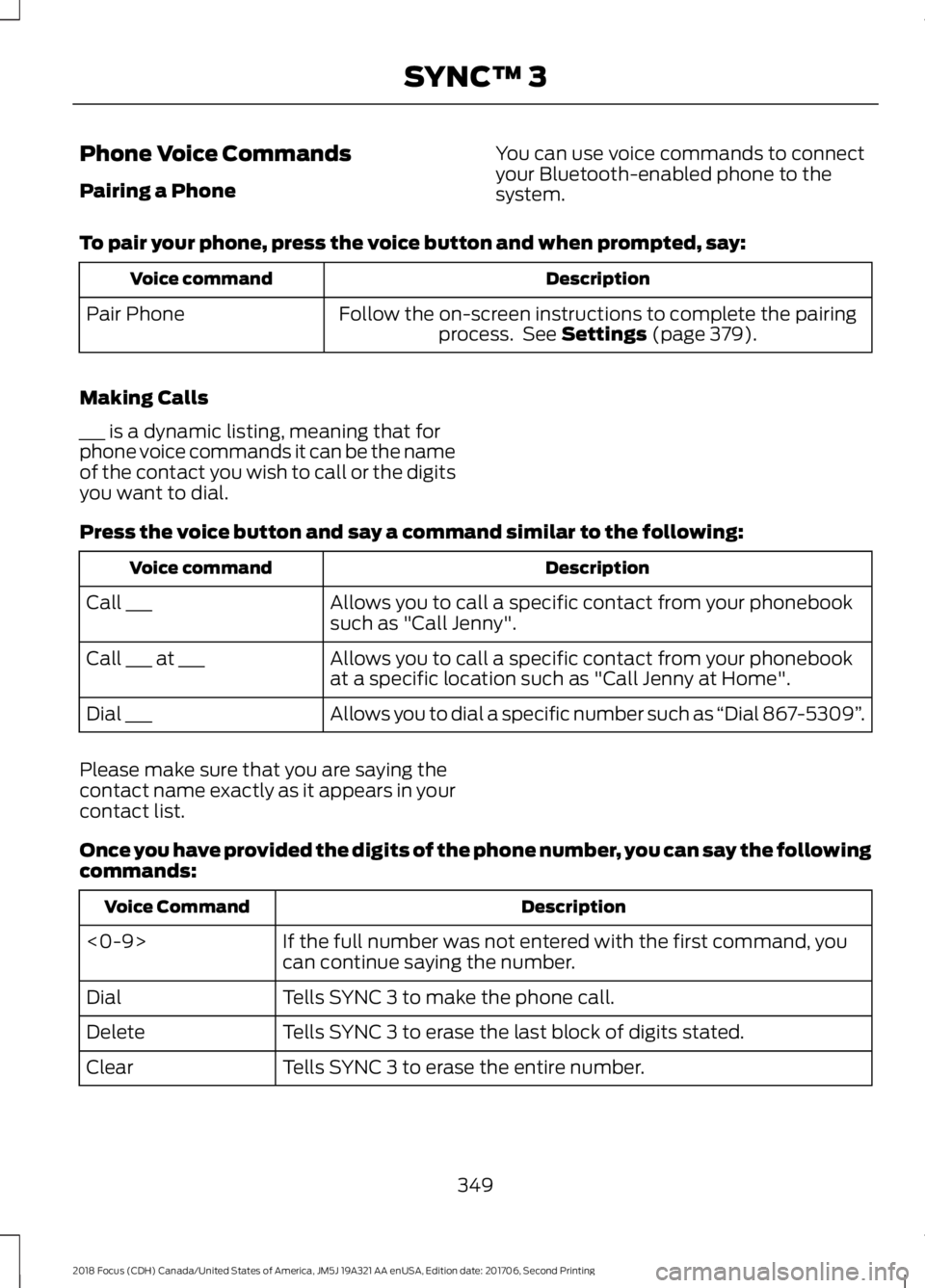 FORD FOCUS 2018 Owners Manual Phone Voice Commands
Pairing a Phone
You can use voice commands to connectyour Bluetooth-enabled phone to thesystem.
To pair your phone, press the voice button and when prompted, say:
DescriptionVoice FORD FOCUS 2018 Owners Manual Phone Voice Commands
Pairing a Phone
You can use voice commands to connectyour Bluetooth-enabled phone to thesystem.
To pair your phone, press the voice button and when prompted, say:
DescriptionVoice