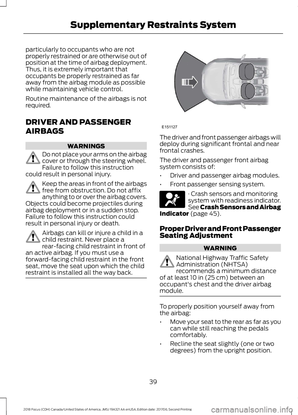 FORD FOCUS 2018 Service Manual particularly to occupants who are notproperly restrained or are otherwise out ofposition at the time of airbag deployment.Thus, it is extremely important thatoccupants be properly restrained as farawa