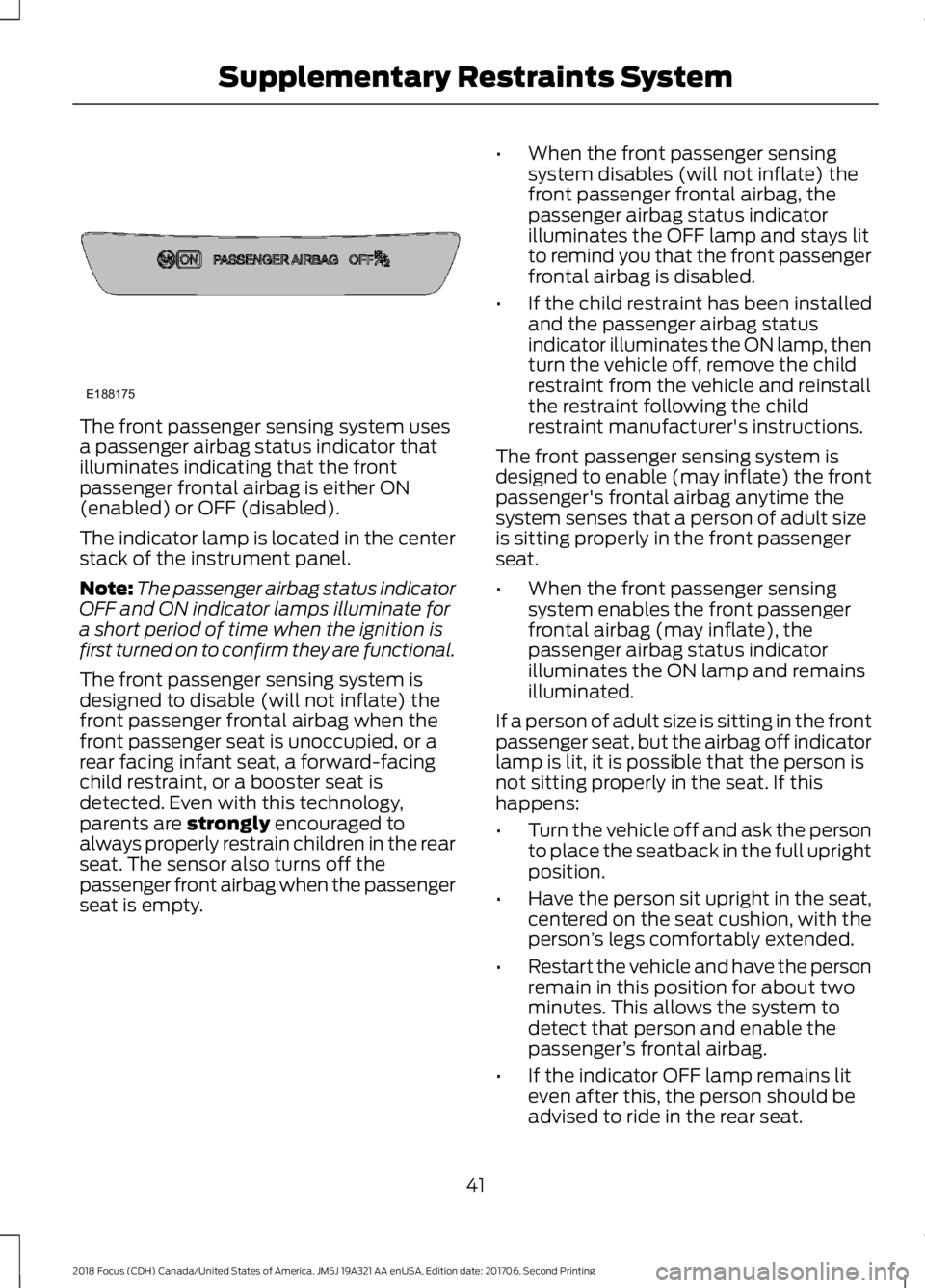 FORD FOCUS 2018 Service Manual The front passenger sensing system usesa passenger airbag status indicator thatilluminates indicating that the frontpassenger frontal airbag is either ON(enabled) or OFF (disabled).
The indicator lamp