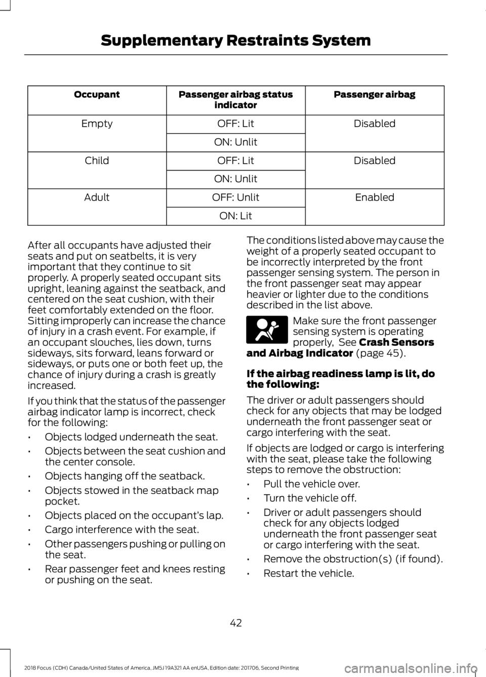 FORD FOCUS 2018 Service Manual Passenger airbagPassenger airbag statusindicatorOccupant
DisabledOFF: LitEmpty
ON: Unlit
DisabledOFF: LitChild
ON: Unlit
EnabledOFF: UnlitAdult
ON: Lit
After all occupants have adjusted theirseats and