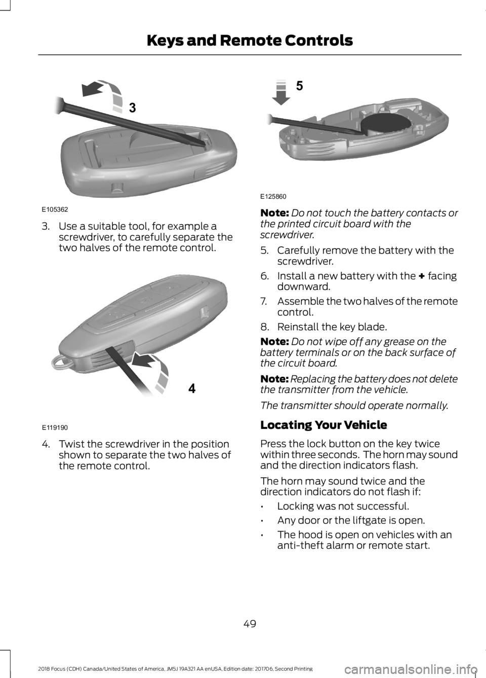 FORD FOCUS 2018  Owners Manual 3.Use a suitable tool, for example ascrewdriver, to carefully separate thetwo halves of the remote control.
4.Twist the screwdriver in the positionshown to separate the two halves ofthe remote control