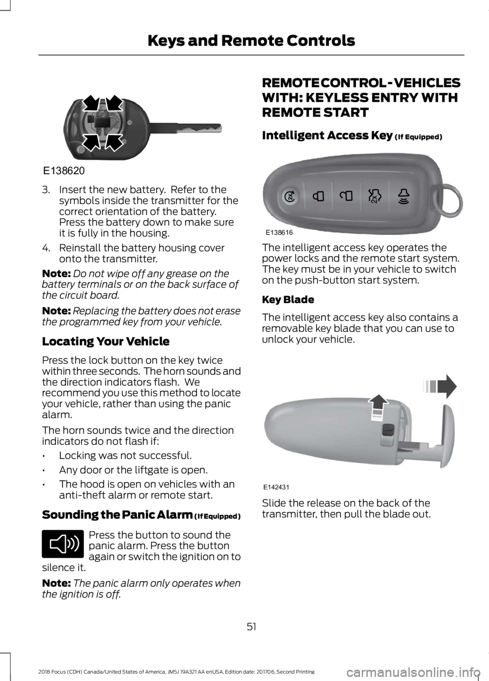 FORD FOCUS 2018  Owners Manual 3.Insert the new battery.  Refer to thesymbols inside the transmitter for thecorrect orientation of the battery.Press the battery down to make sureit is fully in the housing.
4.Reinstall the battery h