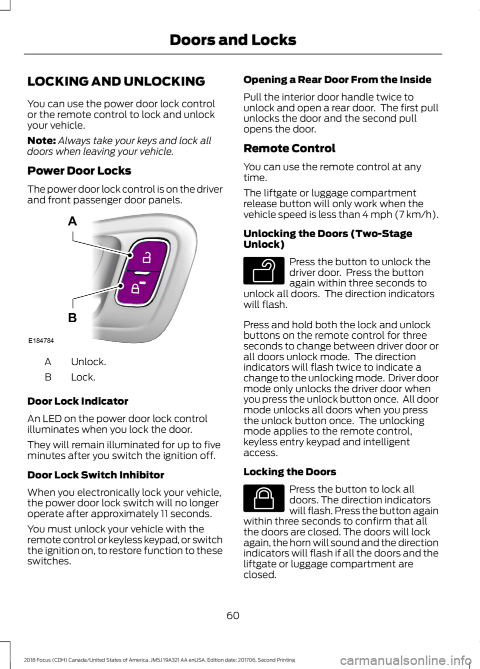 FORD FOCUS 2018 Repair Manual LOCKING AND UNLOCKING
You can use the power door lock controlor the remote control to lock and unlockyour vehicle.
Note:Always take your keys and lock alldoors when leaving your vehicle.
Power Door Lo