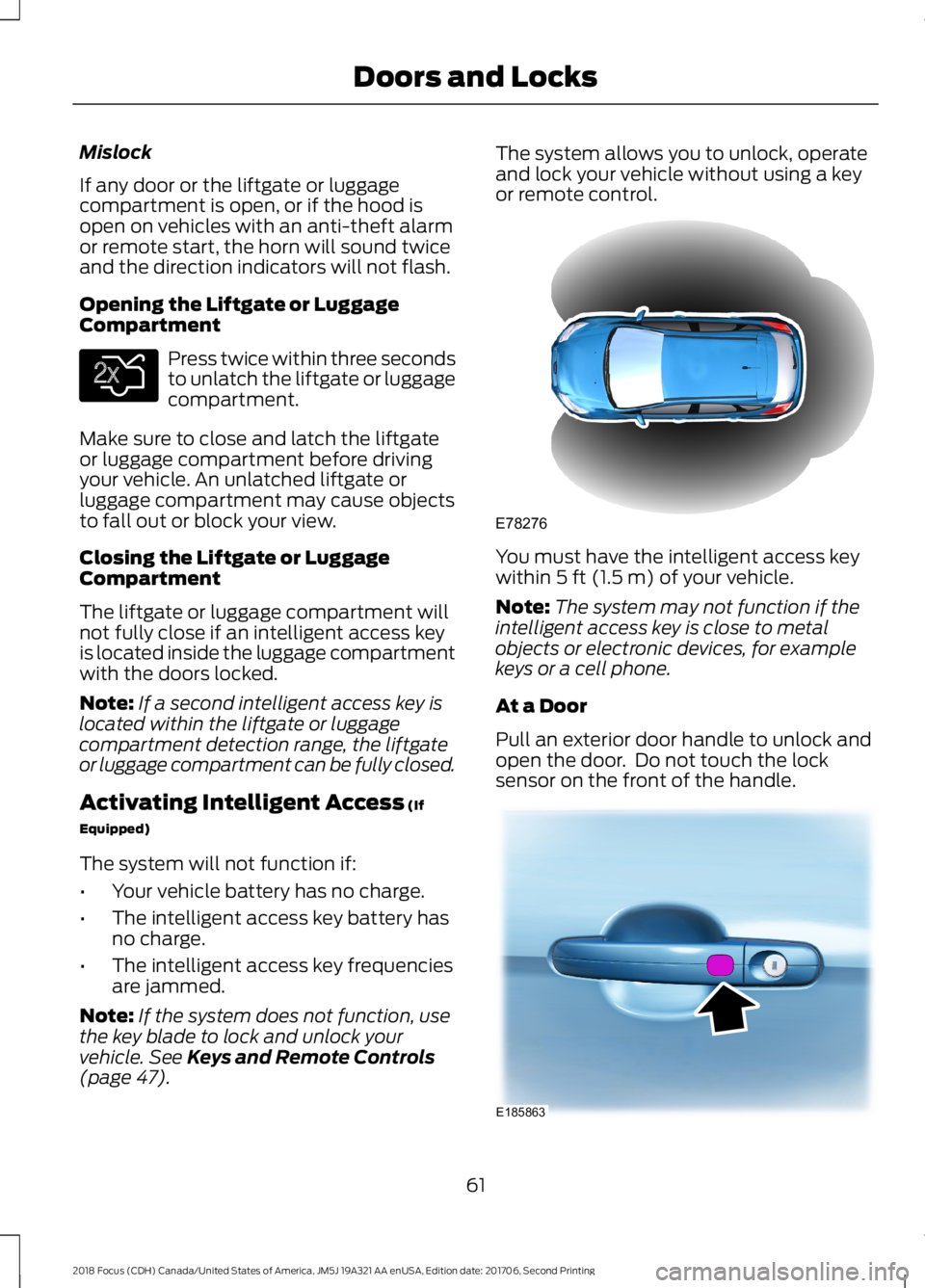 FORD FOCUS 2018 Repair Manual Mislock
If any door or the liftgate or luggagecompartment is open, or if the hood isopen on vehicles with an anti-theft alarmor remote start, the horn will sound twiceand the direction indicators will