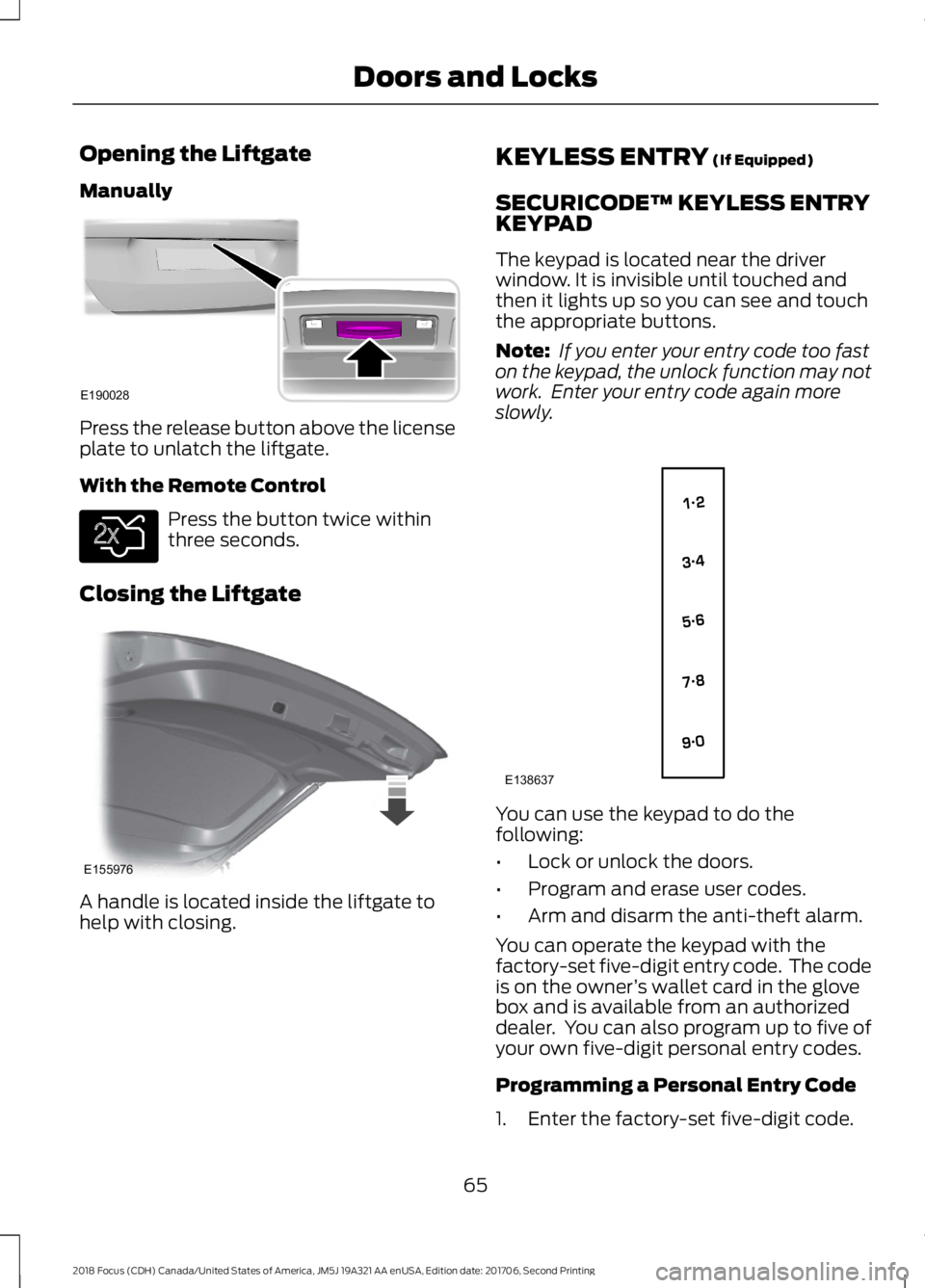 FORD FOCUS 2018 Repair Manual Opening the Liftgate
Manually
Press the release button above the licenseplate to unlatch the liftgate.
With the Remote Control
Press the button twice withinthree seconds.
Closing the Liftgate
A handle