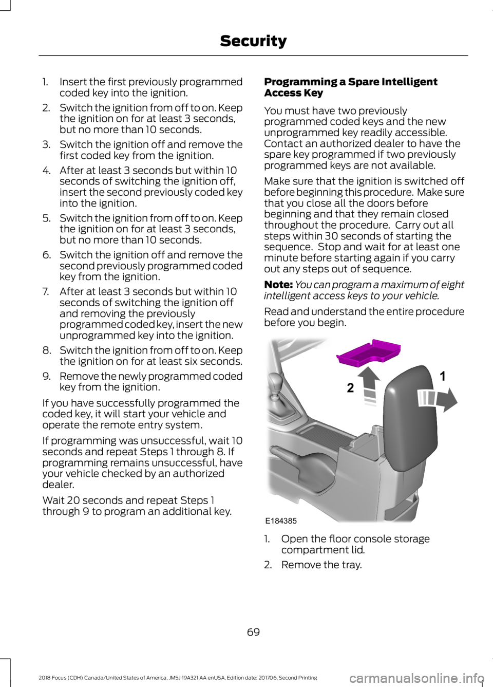 FORD FOCUS 2018 Manual PDF 1.Insert the first previously programmedcoded key into the ignition.
2.Switch the ignition from off to on. Keepthe ignition on for at least 3 seconds,but no more than 10 seconds.
3.Switch the ignition