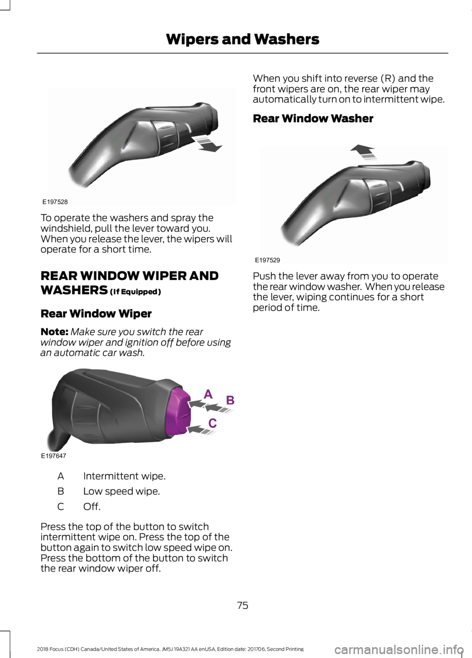 FORD FOCUS 2018  Owners Manual To operate the washers and spray thewindshield, pull the lever toward you.When you release the lever, the wipers willoperate for a short time.
REAR WINDOW WIPER AND
WASHERS (If Equipped)
Rear Window W