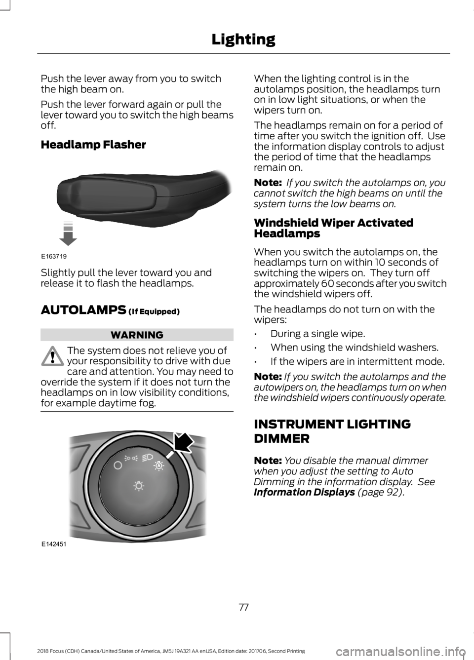 FORD FOCUS 2018  Owners Manual Push the lever away from you to switchthe high beam on.
Push the lever forward again or pull thelever toward you to switch the high beamsoff.
Headlamp Flasher
Slightly pull the lever toward you andrel