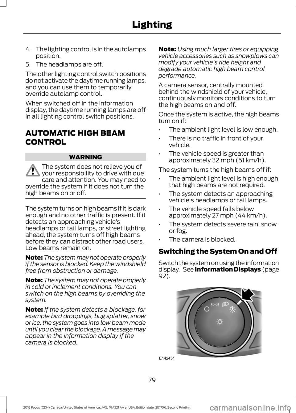 FORD FOCUS 2018 Manual Online 4.The lighting control is in the autolampsposition.
5.The headlamps are off.
The other lighting control switch positionsdo not activate the daytime running lamps,and you can use them to temporarilyove