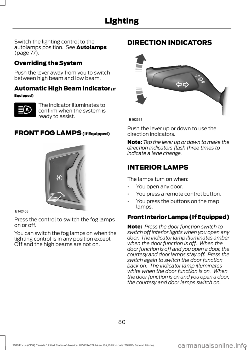 FORD FOCUS 2018 Manual Online Switch the lighting control to theautolamps position. See Autolamps(page 77).
Overriding the System
Push the lever away from you to switchbetween high beam and low beam.
Automatic High Beam Indicator 