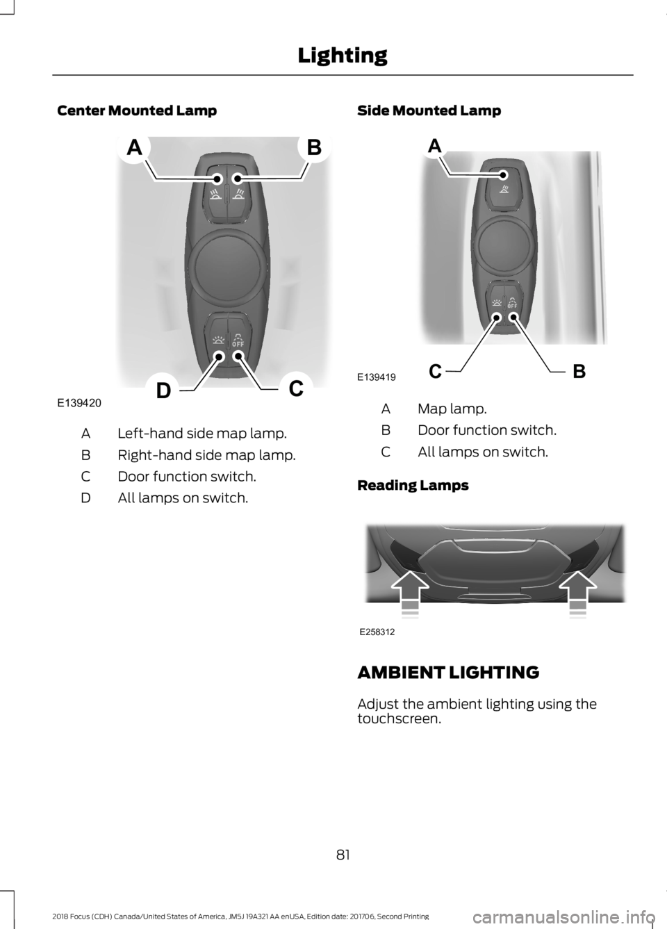 FORD FOCUS 2018 Manual Online Center Mounted Lamp
Left-hand side map lamp.A
Right-hand side map lamp.B
Door function switch.C
All lamps on switch.D
Side Mounted Lamp
Map lamp.A
Door function switch.B
All lamps on switch.C
Reading 