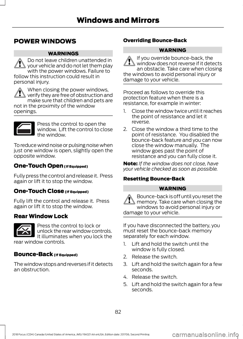 FORD FOCUS 2018 Manual Online POWER WINDOWS
WARNINGS
Do not leave children unattended inyour vehicle and do not let them playwith the power windows. Failure tofollow this instruction could result inpersonal injury.
When closing th