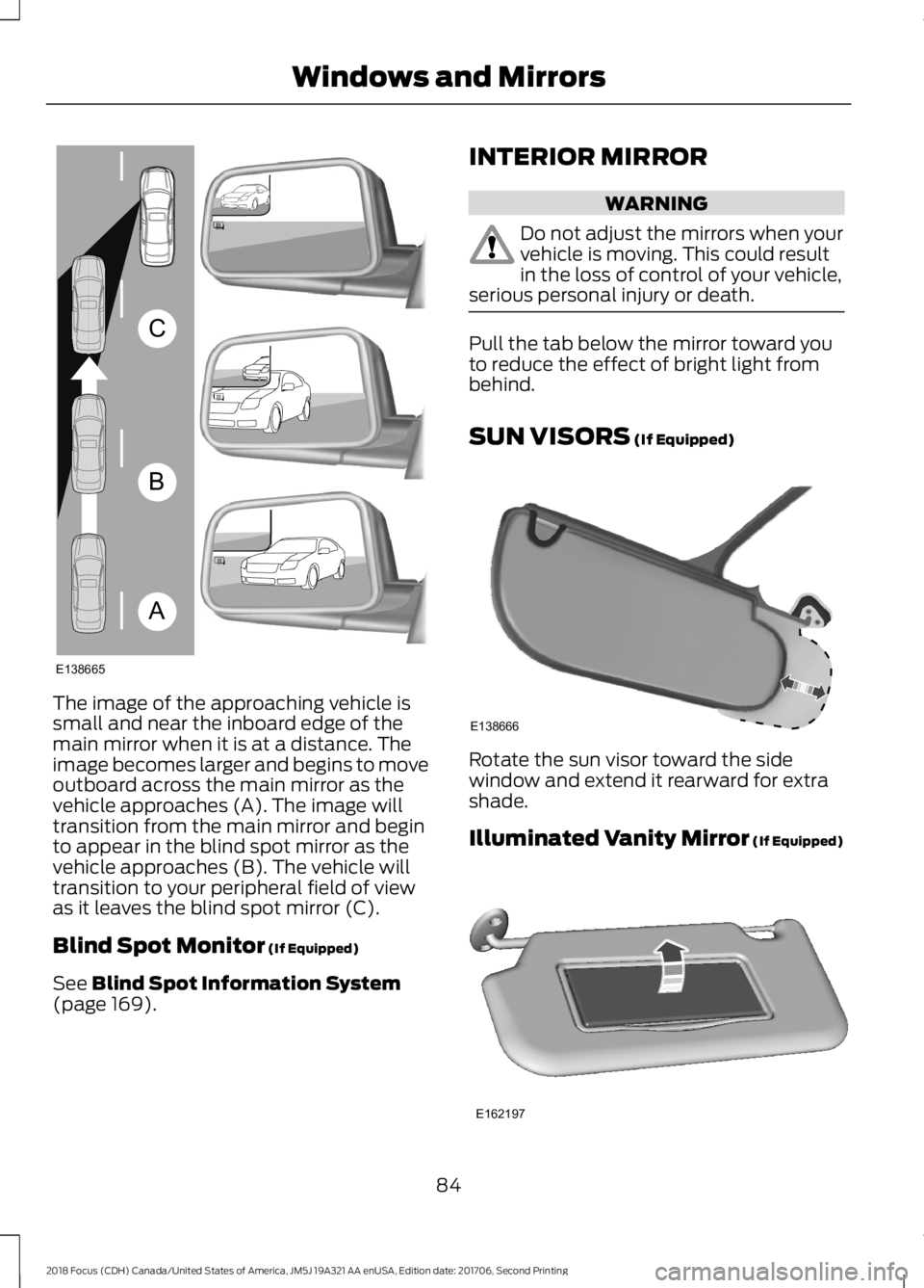 FORD FOCUS 2018 Manual Online The image of the approaching vehicle issmall and near the inboard edge of themain mirror when it is at a distance. Theimage becomes larger and begins to moveoutboard across the main mirror as thevehic