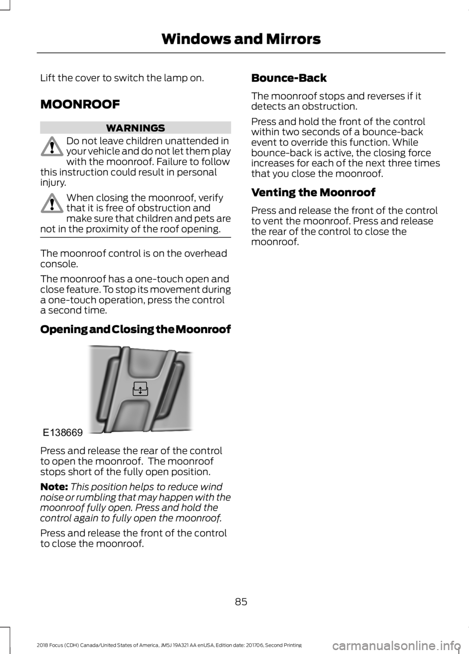 FORD FOCUS 2018 Manual Online Lift the cover to switch the lamp on.
MOONROOF
WARNINGS
Do not leave children unattended inyour vehicle and do not let them playwith the moonroof. Failure to followthis instruction could result in per
