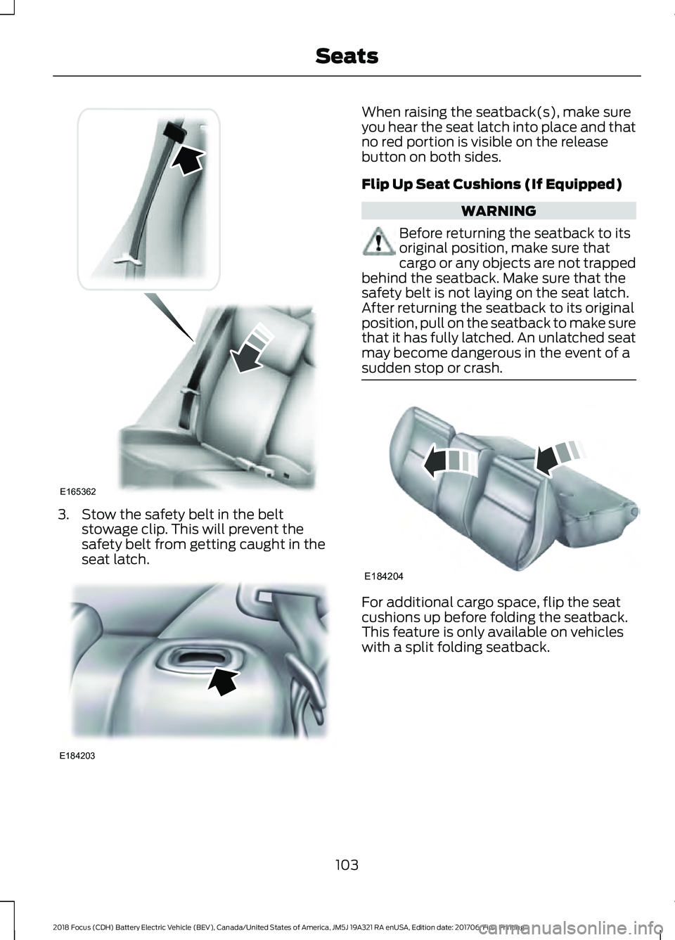 FORD FOCUS ELECTRIC 2018  Owners Manual 3. Stow the safety belt in the belt
stowage clip. This will prevent the
safety belt from getting caught in the
seat latch. When raising the seatback(s), make sure
you hear the seat latch into place an