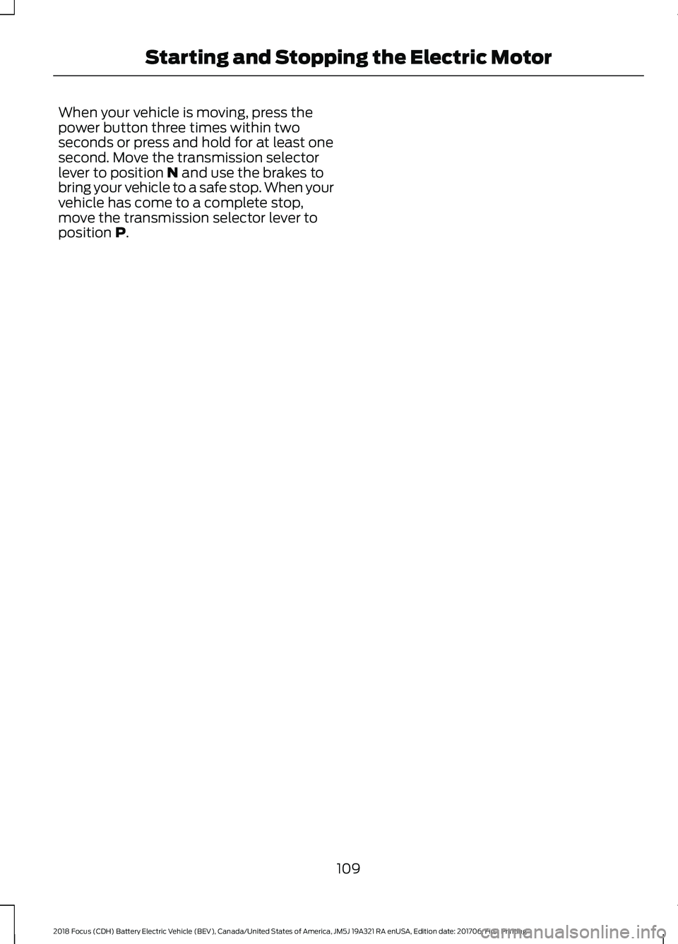 FORD FOCUS ELECTRIC 2018  Owners Manual When your vehicle is moving, press the
power button three times within two
seconds or press and hold for at least one
second. Move the transmission selector
lever to position N and use the brakes to
b