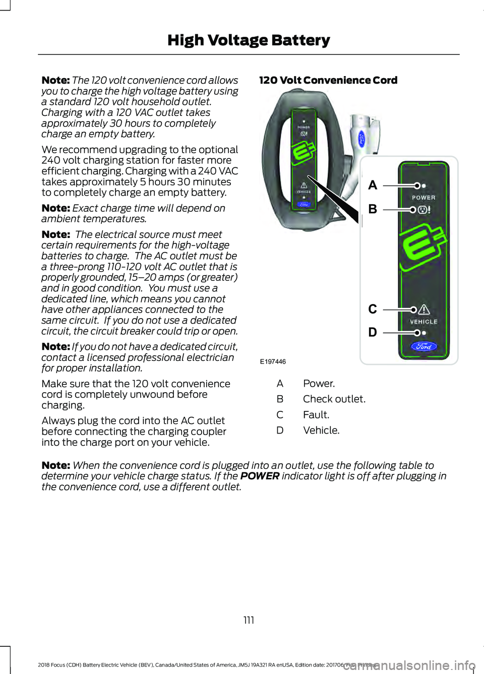 FORD FOCUS ELECTRIC 2018  Owners Manual Note:
The 120 volt convenience cord allows
you to charge the high voltage battery using
a standard 120 volt household outlet.
Charging with a 120 VAC outlet takes
approximately 30 hours to completely
