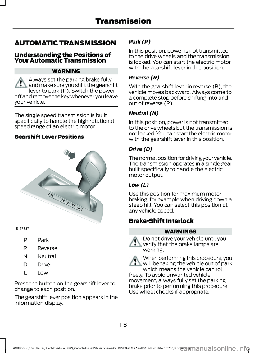 FORD FOCUS ELECTRIC 2018 Owners Manual AUTOMATIC TRANSMISSION
Understanding the Positions of
Your Automatic Transmission
WARNING
Always set the parking brake fully
and make sure you shift the gearshift
lever to park (P). Switch the power
o FORD FOCUS ELECTRIC 2018 Owners Manual AUTOMATIC TRANSMISSION
Understanding the Positions of
Your Automatic Transmission
WARNING
Always set the parking brake fully
and make sure you shift the gearshift
lever to park (P). Switch the power
o
