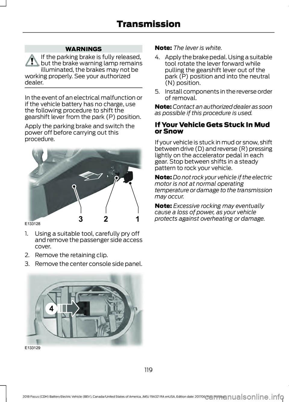 FORD FOCUS ELECTRIC 2018 Owners Manual WARNINGS
If the parking brake is fully released,
but the brake warning lamp remains
illuminated, the brakes may not be
working properly. See your authorized
dealer. In the event of an electrical malfu FORD FOCUS ELECTRIC 2018 Owners Manual WARNINGS
If the parking brake is fully released,
but the brake warning lamp remains
illuminated, the brakes may not be
working properly. See your authorized
dealer. In the event of an electrical malfu