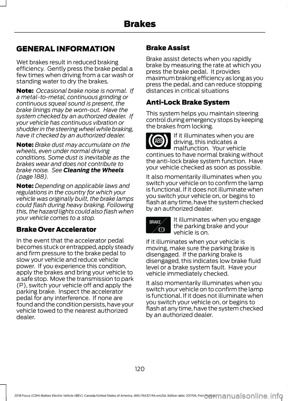 FORD FOCUS ELECTRIC 2018 Owners Manual GENERAL INFORMATION
Wet brakes result in reduced braking
efficiency. Gently press the brake pedal a
few times when driving from a car wash or
standing water to dry the brakes.
Note:
Occasional brake FORD FOCUS ELECTRIC 2018 Owners Manual GENERAL INFORMATION
Wet brakes result in reduced braking
efficiency. Gently press the brake pedal a
few times when driving from a car wash or
standing water to dry the brakes.
Note:
Occasional brake