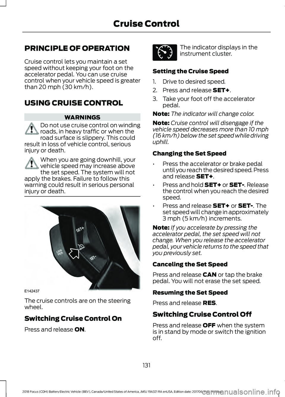FORD FOCUS ELECTRIC 2018  Owners Manual PRINCIPLE OF OPERATION
Cruise control lets you maintain a set
speed without keeping your foot on the
accelerator pedal. You can use cruise
control when your vehicle speed is greater
than 20 mph (30 km