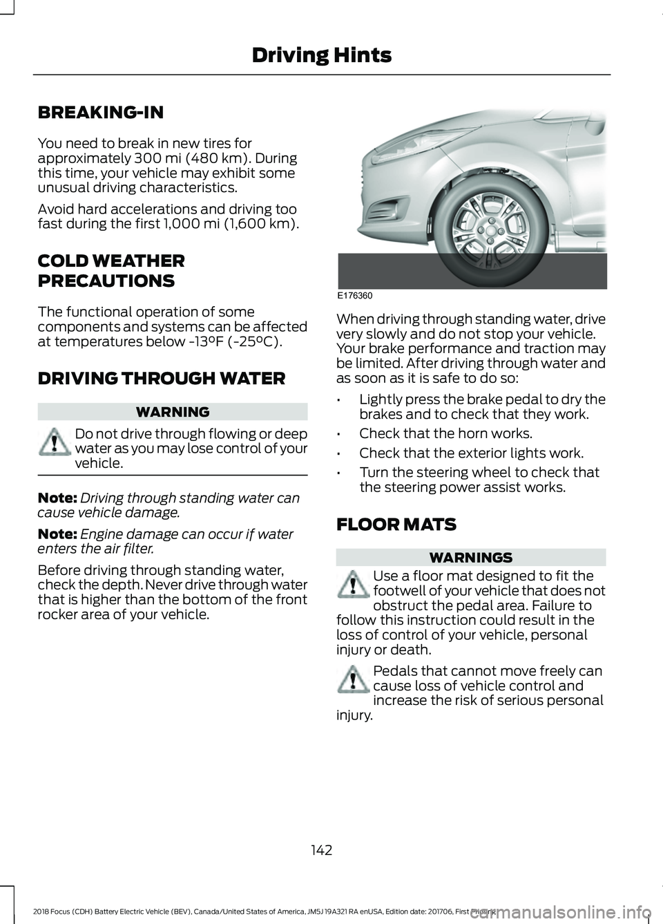 FORD FOCUS ELECTRIC 2018  Owners Manual BREAKING-IN
You need to break in new tires for
approximately 300 mi (480 km). During
this time, your vehicle may exhibit some
unusual driving characteristics.
Avoid hard accelerations and driving too
