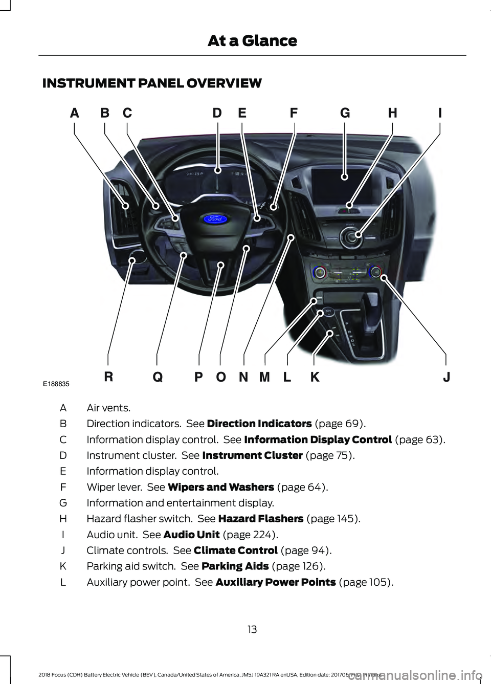 FORD FOCUS ELECTRIC 2018 User Guide INSTRUMENT PANEL OVERVIEW
Air vents.
A
Direction indicators. See Direction Indicators (page 69).
B
Information display control. See
Information Display Control (page 63).
C
Instrument cluster. See FORD FOCUS ELECTRIC 2018 User Guide INSTRUMENT PANEL OVERVIEW
Air vents.
A
Direction indicators. See Direction Indicators (page 69).
B
Information display control. See
Information Display Control (page 63).
C
Instrument cluster. See