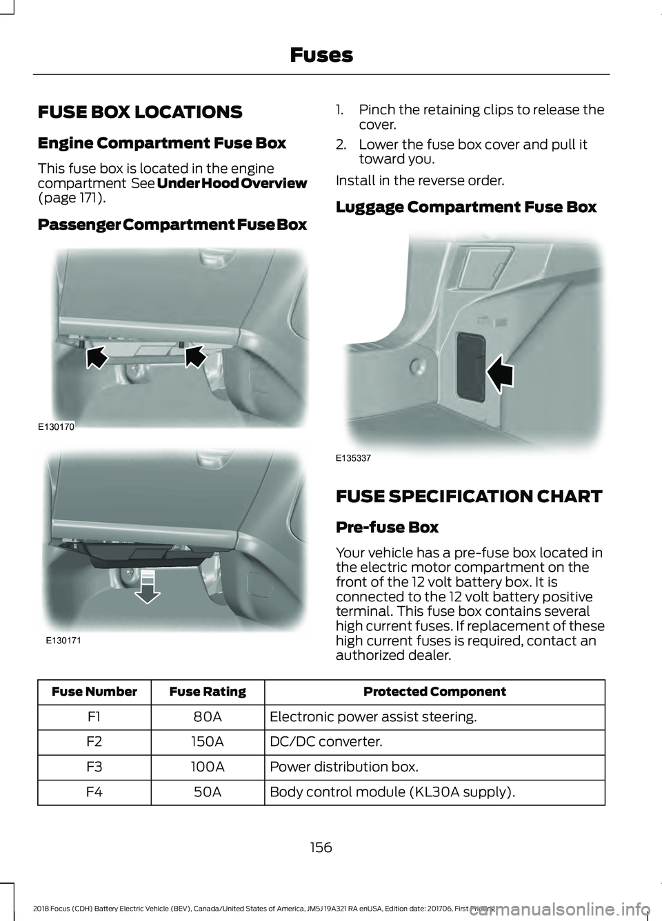 FORD FOCUS ELECTRIC 2018  Owners Manual FUSE BOX LOCATIONS
Engine Compartment Fuse Box
This fuse box is located in the engine
compartment  See Under Hood Overview
(page 171).
Passenger Compartment Fuse Box 1. Pinch the retaining clips to re