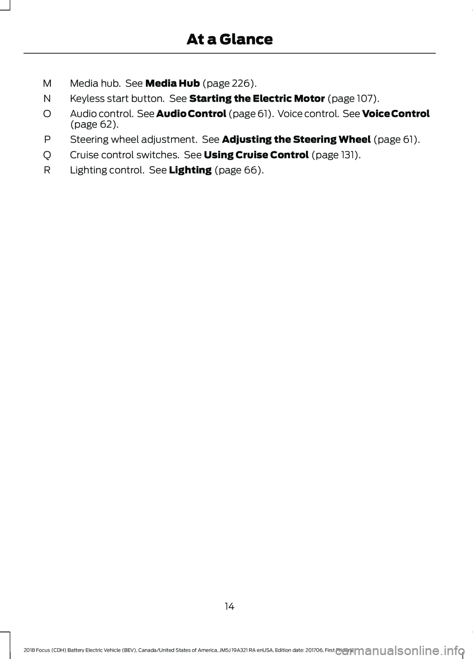 FORD FOCUS ELECTRIC 2018 User Guide Media hub. See Media Hub (page 226).
M
Keyless start button. See
Starting the Electric Motor (page 107).
N
Audio control. See Audio Control (page 61). Voice control. See Voice Control
(page
62) FORD FOCUS ELECTRIC 2018 User Guide Media hub. See Media Hub (page 226).
M
Keyless start button. See
Starting the Electric Motor (page 107).
N
Audio control. See Audio Control (page 61). Voice control. See Voice Control
(page
62)