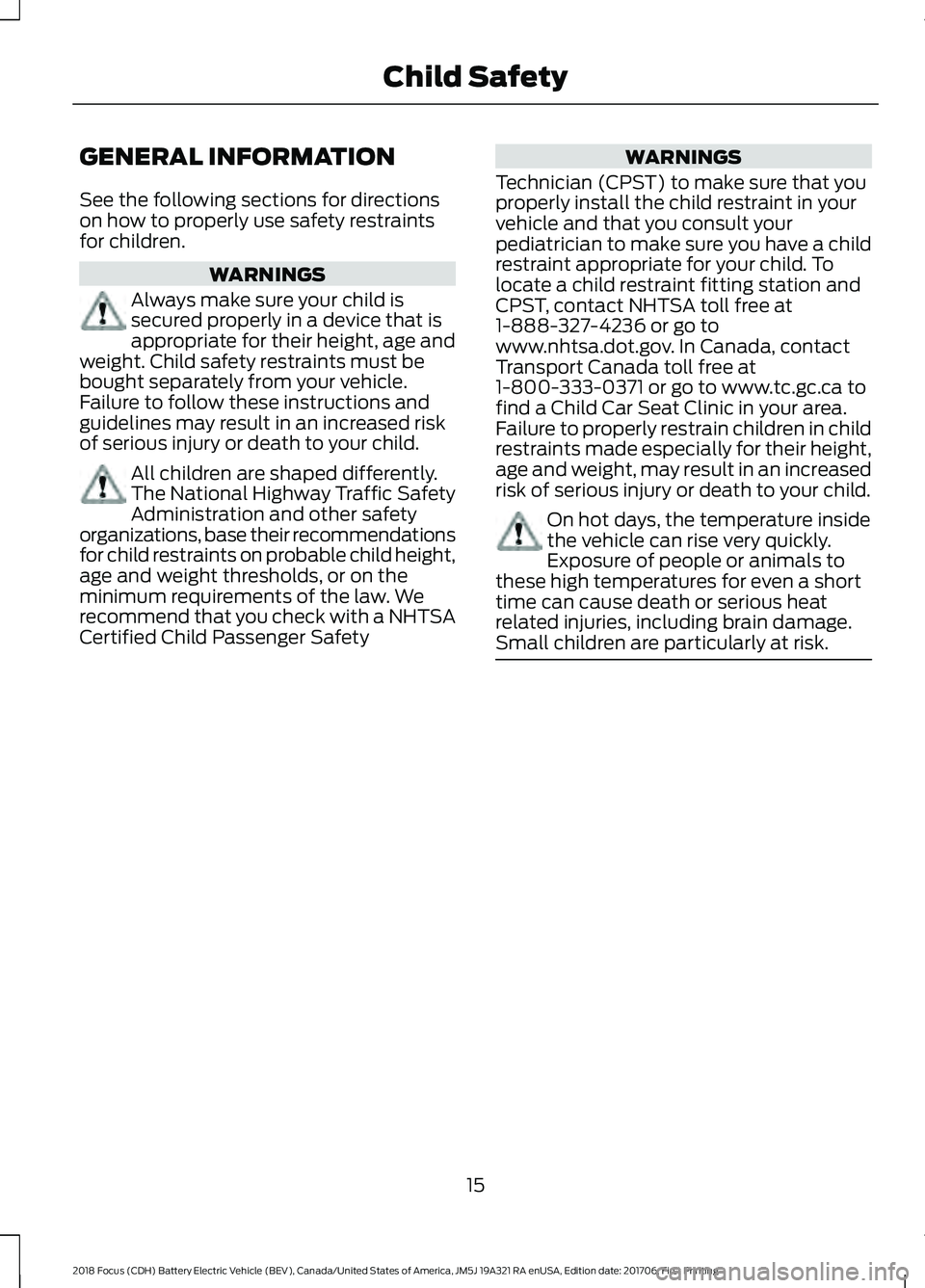 FORD FOCUS ELECTRIC 2018 User Guide GENERAL INFORMATION
See the following sections for directions
on how to properly use safety restraints
for children.
WARNINGS
Always make sure your child is
secured properly in a device that is
approp FORD FOCUS ELECTRIC 2018 User Guide GENERAL INFORMATION
See the following sections for directions
on how to properly use safety restraints
for children.
WARNINGS
Always make sure your child is
secured properly in a device that is
approp