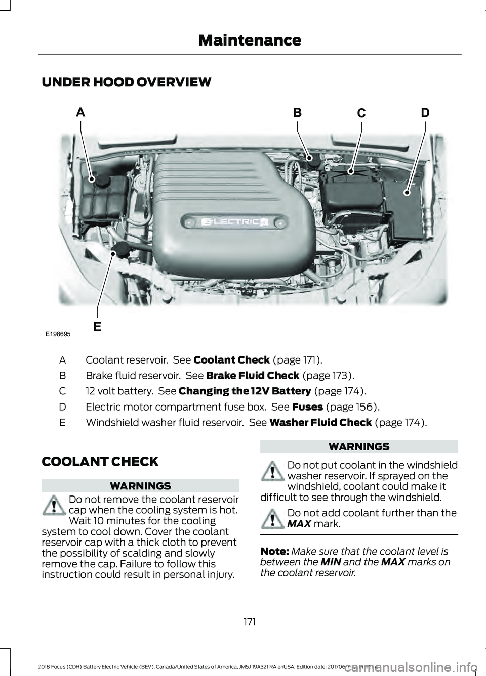 FORD FOCUS ELECTRIC 2018 Owners Manual UNDER HOOD OVERVIEW
Coolant reservoir. See Coolant Check (page 171).
A
Brake fluid reservoir. See
Brake Fluid Check (page 173).
B
12 volt battery. See
Changing the 12V Battery (page 174).
C
Elect FORD FOCUS ELECTRIC 2018 Owners Manual UNDER HOOD OVERVIEW
Coolant reservoir. See Coolant Check (page 171).
A
Brake fluid reservoir. See
Brake Fluid Check (page 173).
B
12 volt battery. See
Changing the 12V Battery (page 174).
C
Elect