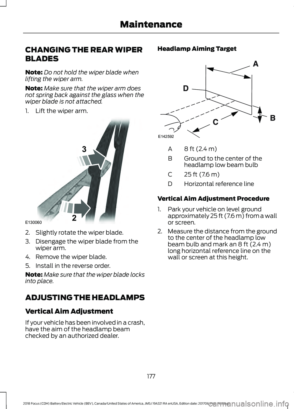 FORD FOCUS ELECTRIC 2018 Owners Manual CHANGING THE REAR WIPER
BLADES
Note:
Do not hold the wiper blade when
lifting the wiper arm.
Note: Make sure that the wiper arm does
not spring back against the glass when the
wiper blade is not attac FORD FOCUS ELECTRIC 2018 Owners Manual CHANGING THE REAR WIPER
BLADES
Note:
Do not hold the wiper blade when
lifting the wiper arm.
Note: Make sure that the wiper arm does
not spring back against the glass when the
wiper blade is not attac