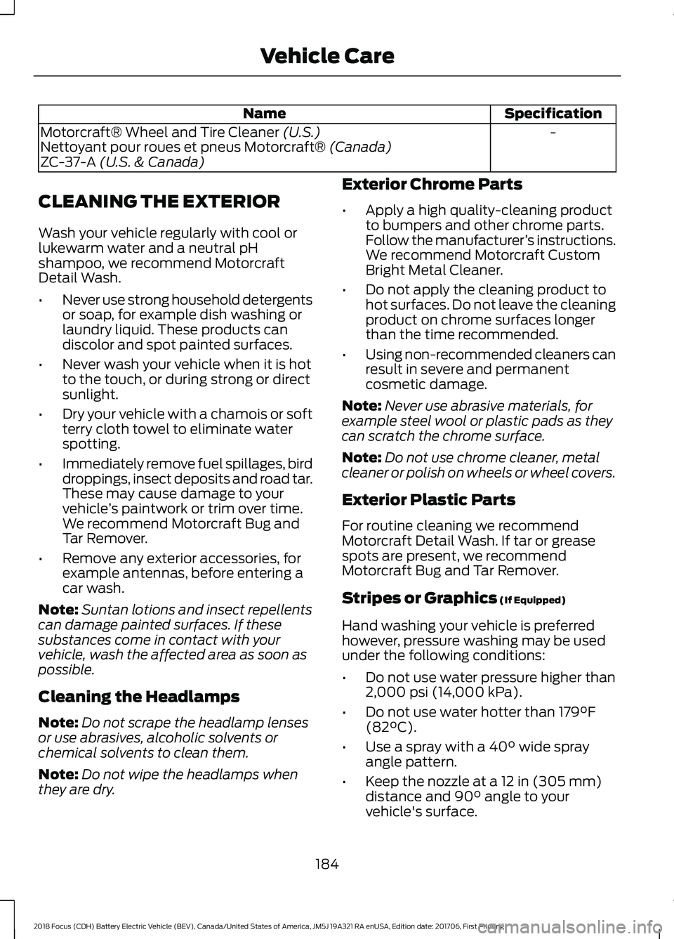 FORD FOCUS ELECTRIC 2018  Owners Manual Specification
Name
-
Motorcraft® Wheel and Tire Cleaner (U.S.)
Nettoyant pour roues et pneus Motorcraft® (Canada)
ZC-37-A (U.S. & Canada)
CLEANING THE EXTERIOR
Wash your vehicle regularly with cool 