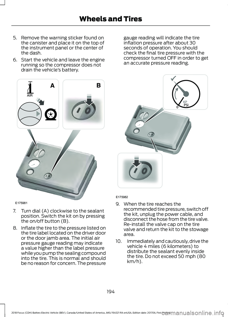 FORD FOCUS ELECTRIC 2018 Owners Manual 5. Remove the warning sticker found on
the canister and place it on the top of
the instrument panel or the center of
the dash.
6. Start the vehicle and leave the engine running so the compressor does FORD FOCUS ELECTRIC 2018 Owners Manual 5. Remove the warning sticker found on
the canister and place it on the top of
the instrument panel or the center of
the dash.
6. Start the vehicle and leave the engine running so the compressor does