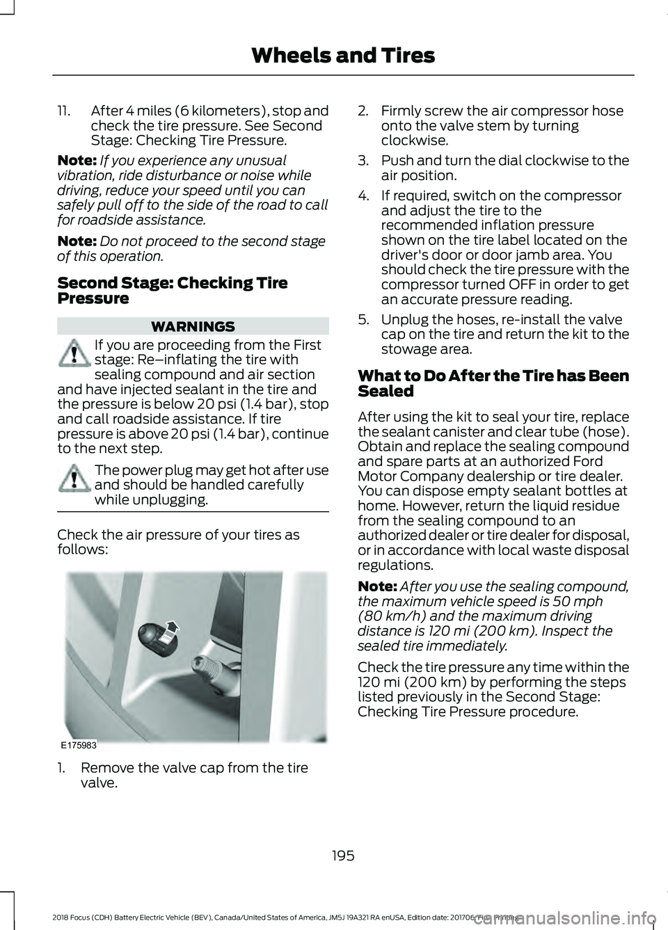 FORD FOCUS ELECTRIC 2018 Owners Manual 11.
After 4 miles (6 kilometers), stop and
check the tire pressure. See Second
Stage: Checking Tire Pressure.
Note: If you experience any unusual
vibration, ride disturbance or noise while
driving, re FORD FOCUS ELECTRIC 2018 Owners Manual 11.
After 4 miles (6 kilometers), stop and
check the tire pressure. See Second
Stage: Checking Tire Pressure.
Note: If you experience any unusual
vibration, ride disturbance or noise while
driving, re