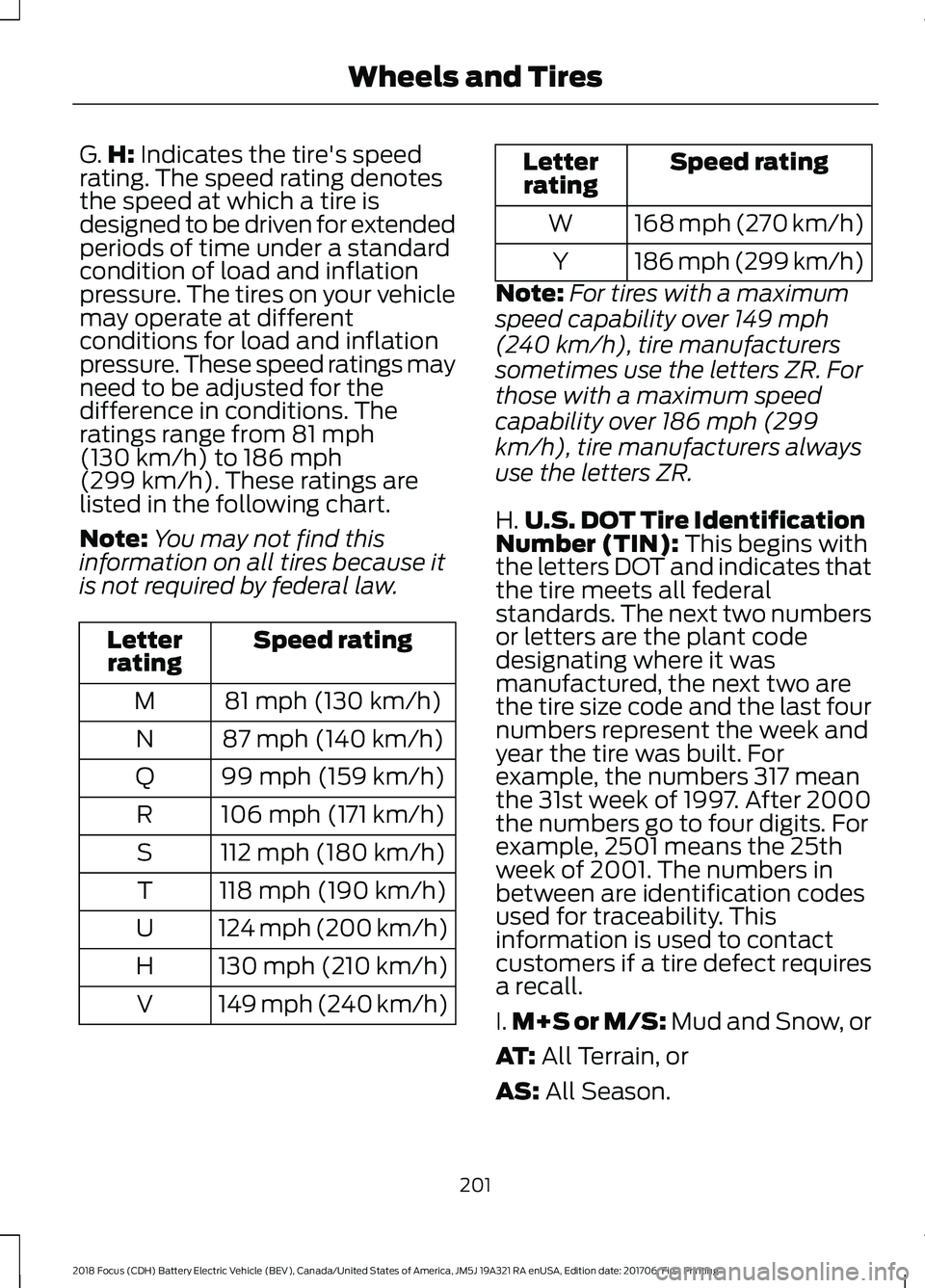 FORD FOCUS ELECTRIC 2018 Owners Manual G.
H: Indicates the tire's speed
rating. The speed rating denotes
the speed at which a tire is
designed to be driven for extended
periods of time under a standard
condition of load and inflation
p FORD FOCUS ELECTRIC 2018 Owners Manual G.
H: Indicates the tire's speed
rating. The speed rating denotes
the speed at which a tire is
designed to be driven for extended
periods of time under a standard
condition of load and inflation
p