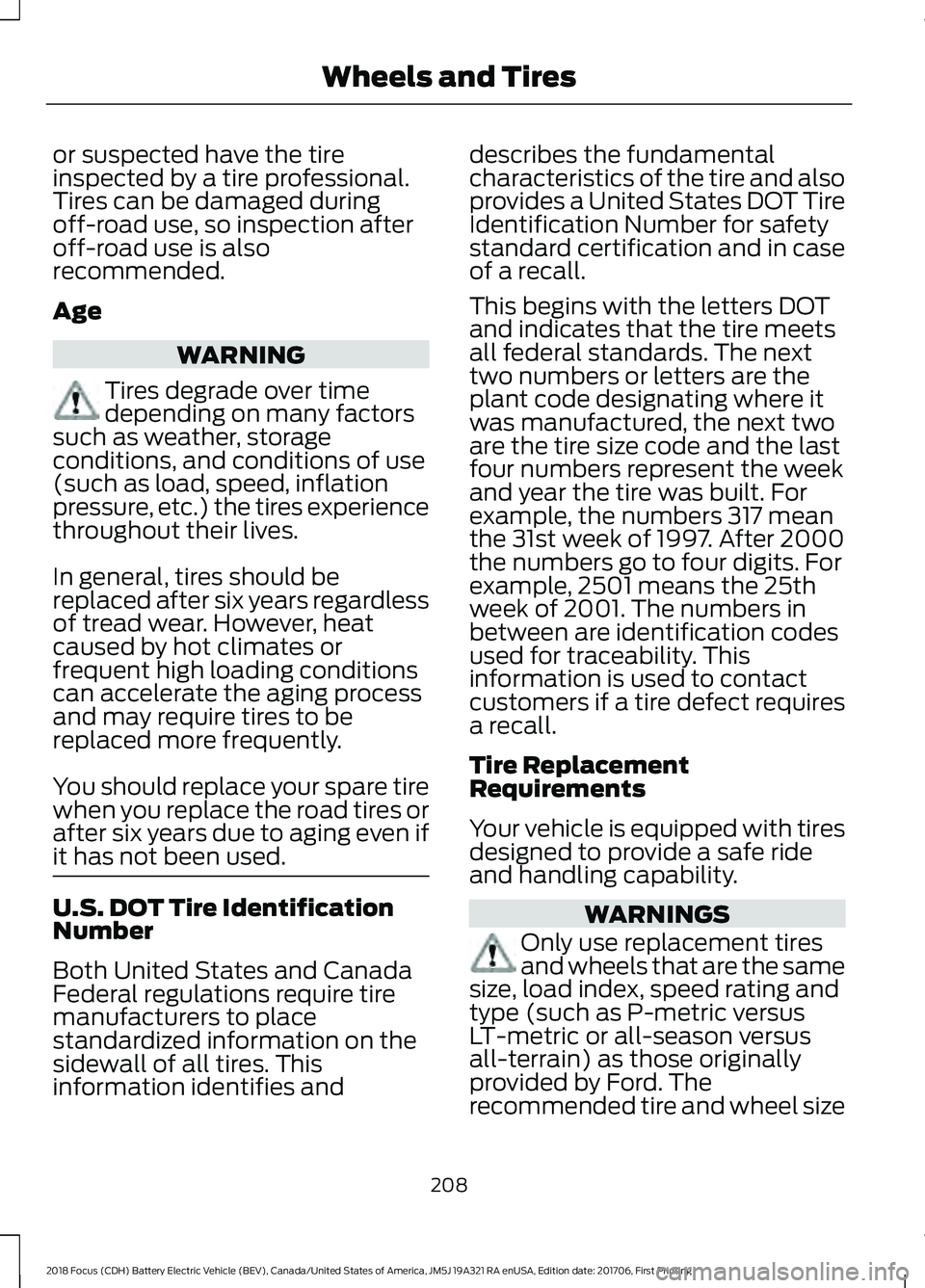 FORD FOCUS ELECTRIC 2018 Owners Manual or suspected have the tire
inspected by a tire professional.
Tires can be damaged during
off-road use, so inspection after
off-road use is also
recommended.
Age
WARNING
Tires degrade over time
dependi FORD FOCUS ELECTRIC 2018 Owners Manual or suspected have the tire
inspected by a tire professional.
Tires can be damaged during
off-road use, so inspection after
off-road use is also
recommended.
Age
WARNING
Tires degrade over time
dependi