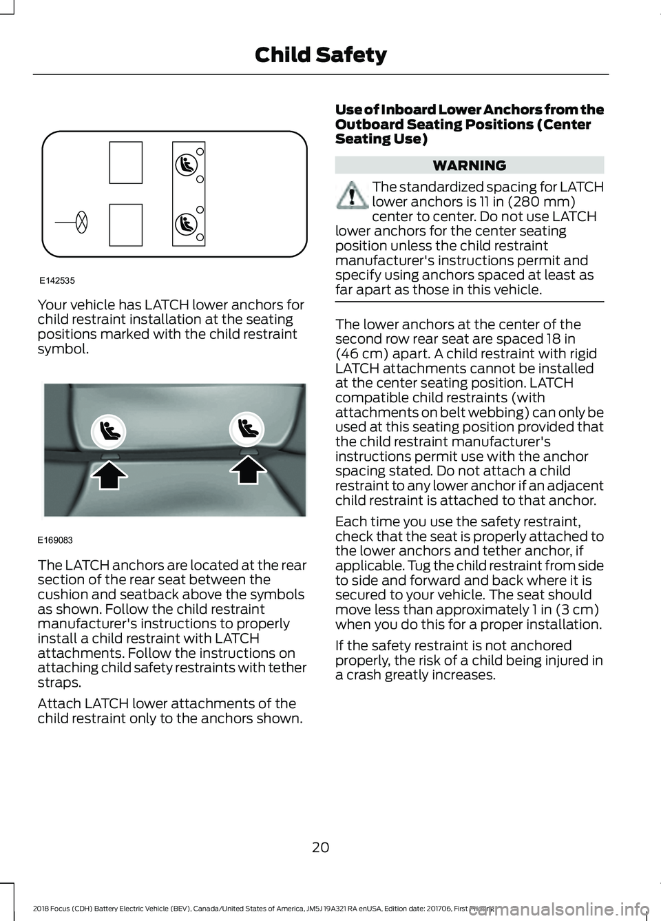 FORD FOCUS ELECTRIC 2018 Owners Manual Your vehicle has LATCH lower anchors for
child restraint installation at the seating
positions marked with the child restraint
symbol.
The LATCH anchors are located at the rear
section of the rear sea FORD FOCUS ELECTRIC 2018 Owners Manual Your vehicle has LATCH lower anchors for
child restraint installation at the seating
positions marked with the child restraint
symbol.
The LATCH anchors are located at the rear
section of the rear sea