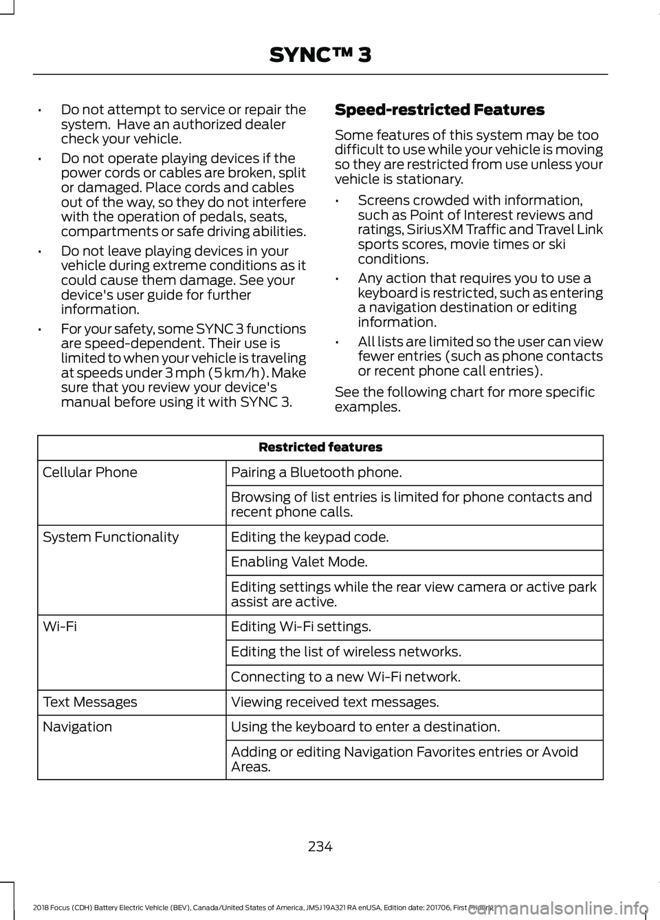 FORD FOCUS ELECTRIC 2018  Owners Manual •
Do not attempt to service or repair the
system.  Have an authorized dealer
check your vehicle.
• Do not operate playing devices if the
power cords or cables are broken, split
or damaged. Place c
