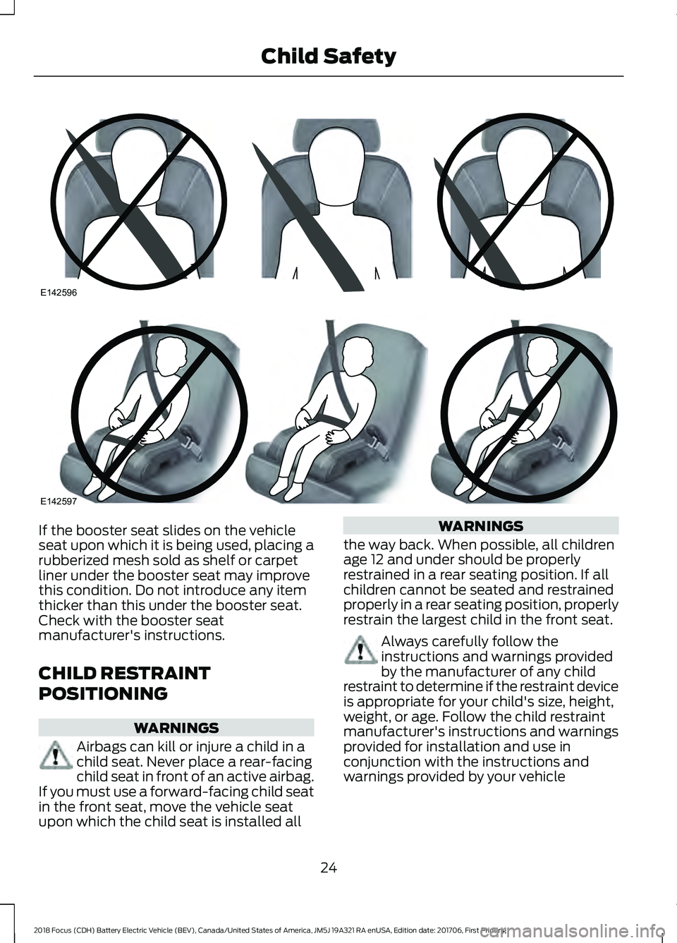 FORD FOCUS ELECTRIC 2018 Owners Manual If the booster seat slides on the vehicle
seat upon which it is being used, placing a
rubberized mesh sold as shelf or carpet
liner under the booster seat may improve
this condition. Do not introduce FORD FOCUS ELECTRIC 2018 Owners Manual If the booster seat slides on the vehicle
seat upon which it is being used, placing a
rubberized mesh sold as shelf or carpet
liner under the booster seat may improve
this condition. Do not introduce