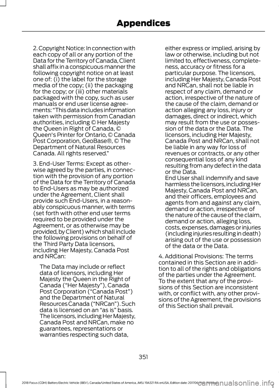 FORD FOCUS ELECTRIC 2018 Owners Manual 2. Copyright Notice: In connection with
each copy of all or any portion of the
Data for the Territory of Canada, Client
shall affix in a conspicuous manner the
following copyright notice on at least
o FORD FOCUS ELECTRIC 2018 Owners Manual 2. Copyright Notice: In connection with
each copy of all or any portion of the
Data for the Territory of Canada, Client
shall affix in a conspicuous manner the
following copyright notice on at least
o