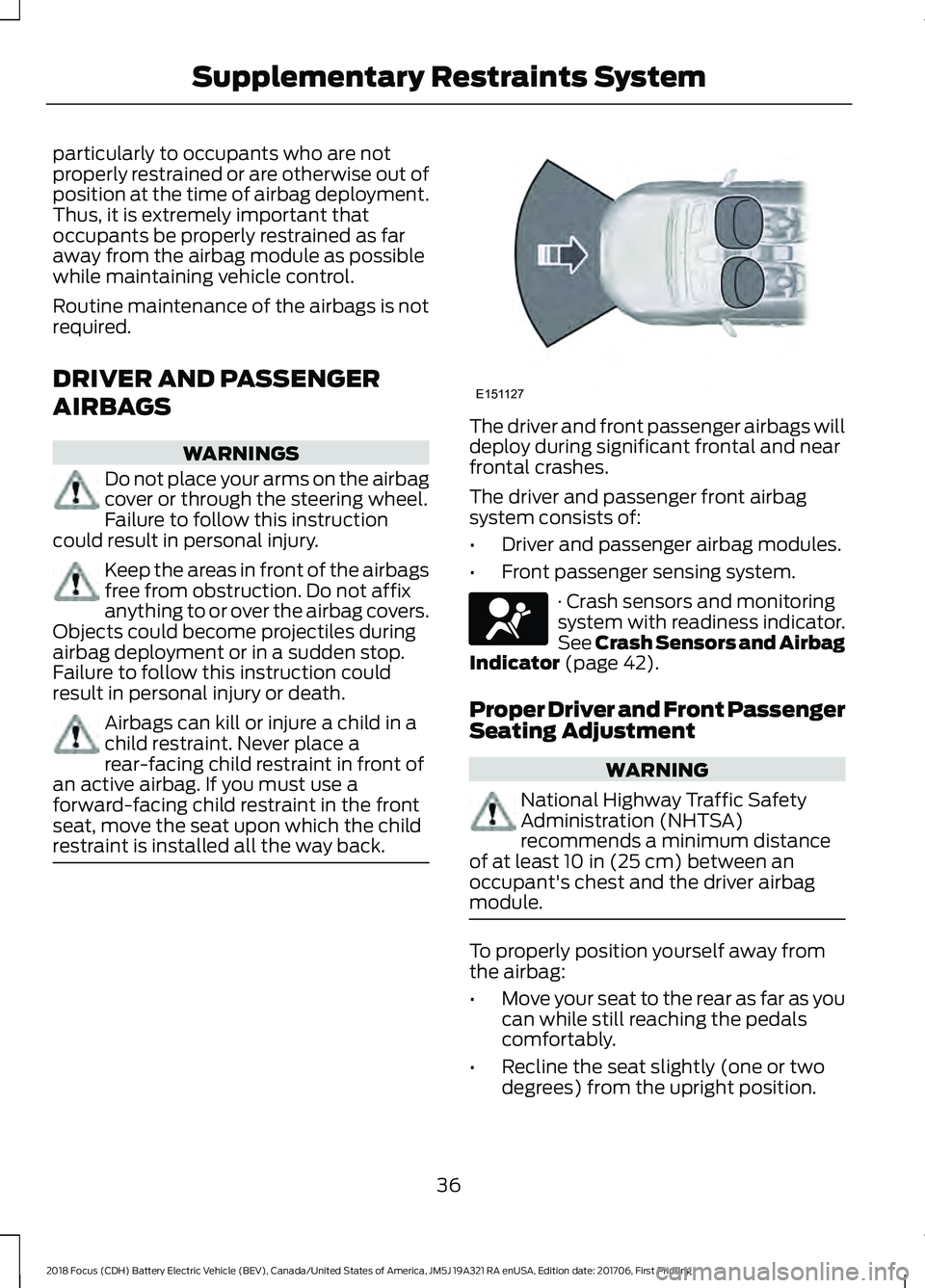 FORD FOCUS ELECTRIC 2018 Owners Guide particularly to occupants who are not
properly restrained or are otherwise out of
position at the time of airbag deployment.
Thus, it is extremely important that
occupants be properly restrained as fa